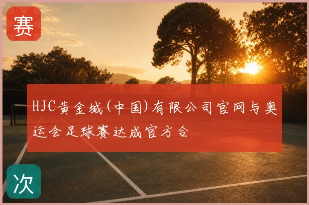 HJC黄金城(中国)有限公司官网与奥运会足球赛达成官方合
