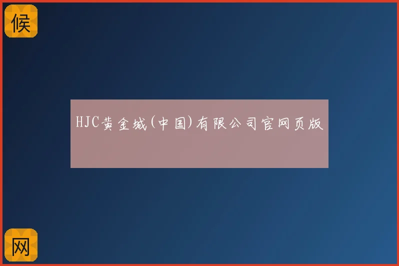 HJC黄金城(中国)有限公司官网页版