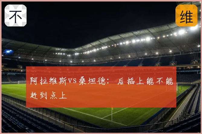 阿拉维斯vs桑坦德：后插上能不能赶到点上