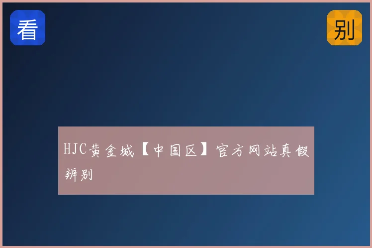 HJC黄金城【中国区】官方网站真假辨别