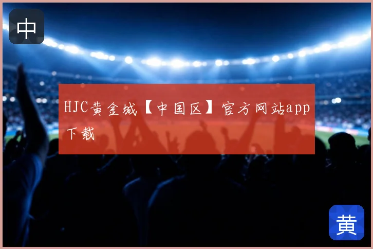 HJC黄金城【中国区】官方网站app下载