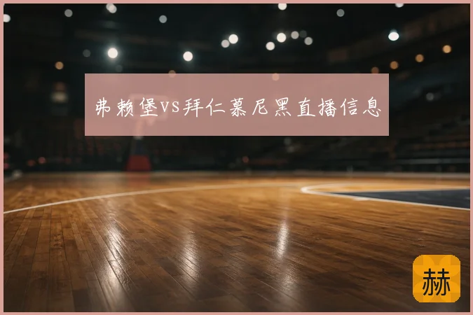 弗赖堡vs拜仁慕尼黑直播信息